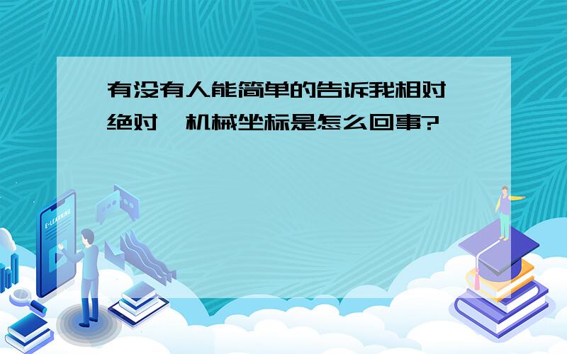 有没有人能简单的告诉我相对、绝对、机械坐标是怎么回事?