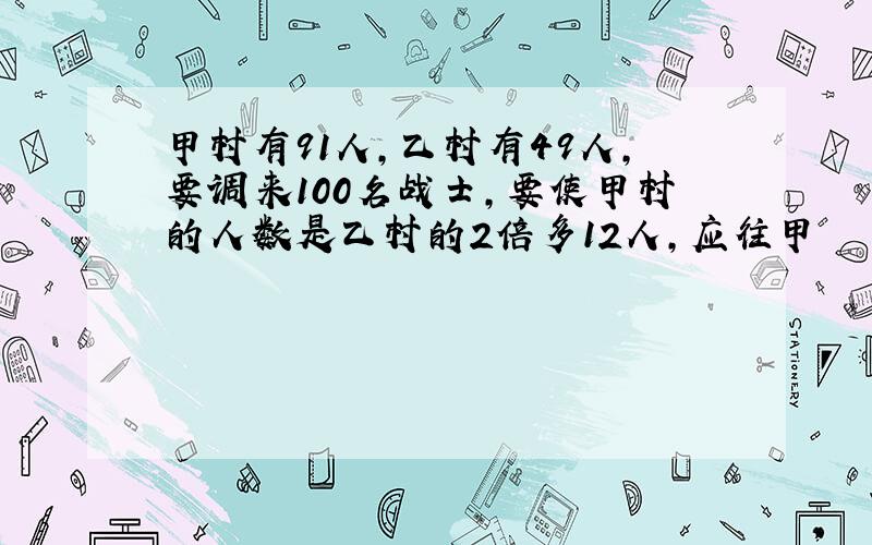 甲村有91人,乙村有49人,要调来100名战士,要使甲村的人数是乙村的2倍多12人,应往甲