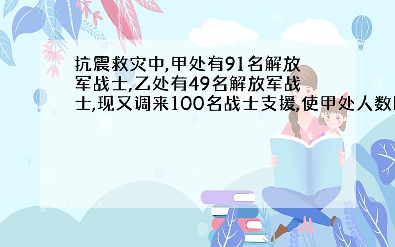 抗震救灾中,甲处有91名解放军战士,乙处有49名解放军战士,现又调来100名战士支援,使甲处人数比乙处人数的3倍少12人