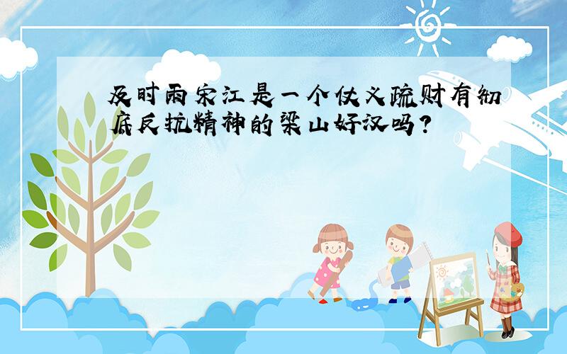 及时雨宋江是一个仗义疏财有彻底反抗精神的梁山好汉吗?