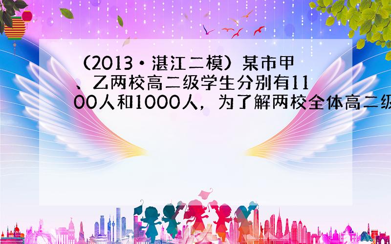 （2013•湛江二模）某市甲、乙两校高二级学生分别有1100人和1000人，为了解两校全体高二级学生期 末统考