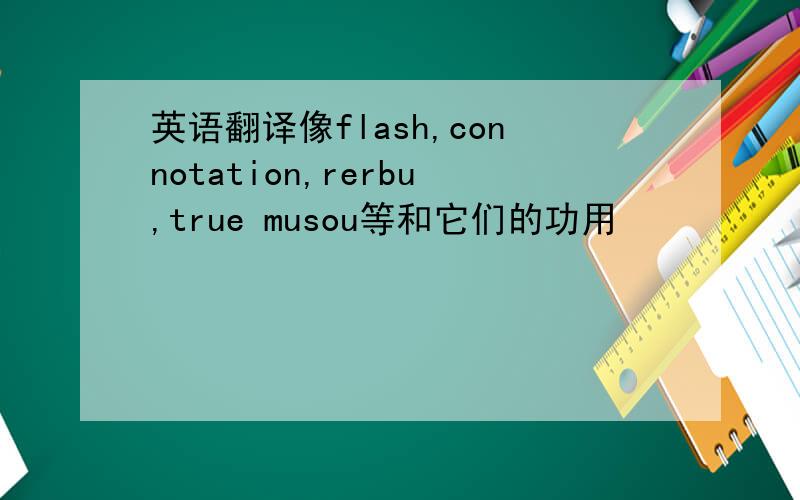 英语翻译像flash,connotation,rerbu,true musou等和它们的功用