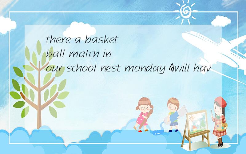 there a basketball match in our school nest monday Awill hav