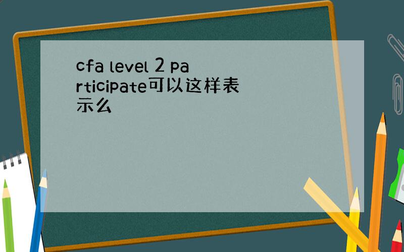 cfa level 2 participate可以这样表示么