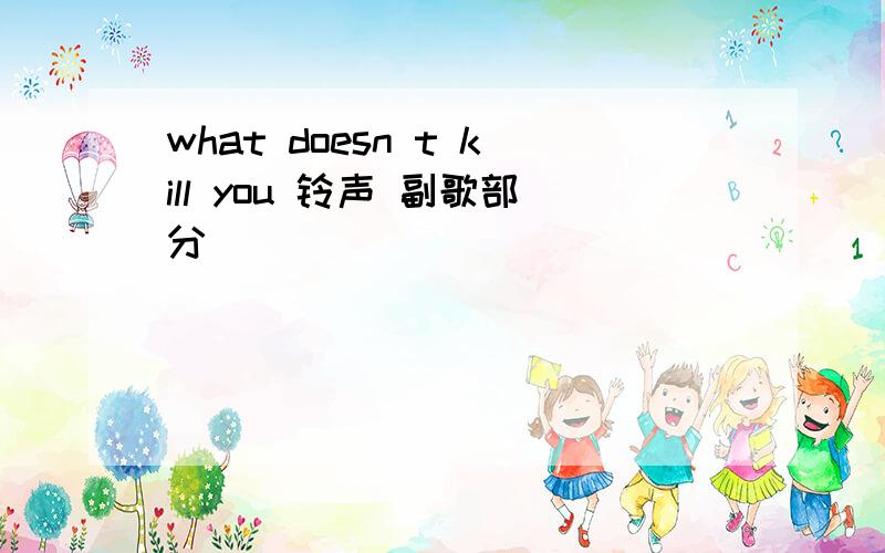 what doesn t kill you 铃声 副歌部分