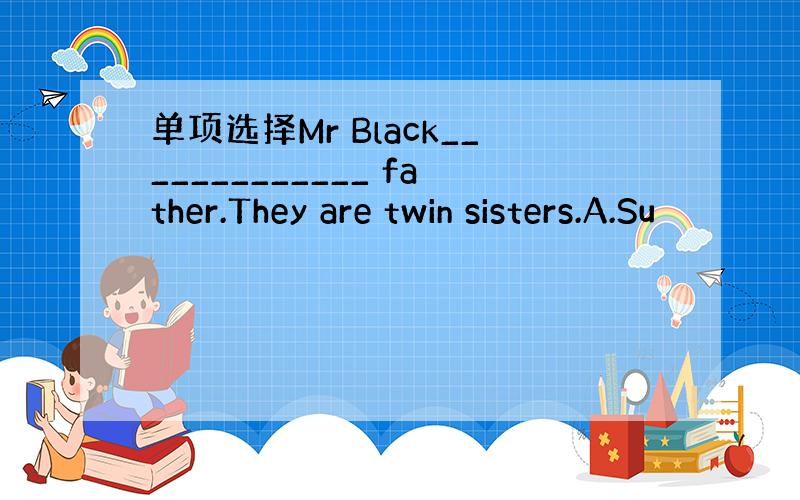 单项选择Mr Black_____________ father.They are twin sisters.A.Su