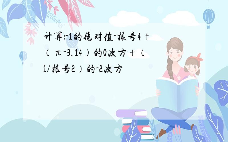 计算：-1的绝对值-根号4+（π-3.14）的0次方+（1/根号2）的-2次方