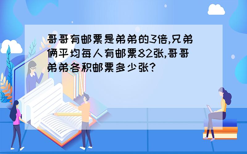 哥哥有邮票是弟弟的3倍,兄弟俩平均每人有邮票82张,哥哥弟弟各积邮票多少张?