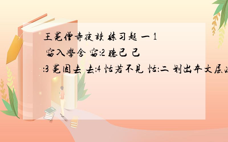 王冕僧寺夜读 练习题 一 1 窃入学舍 窃：2 听己 己：3 冕因去 去：4 恬若不见 恬：二 划出本文层次,并写出各层