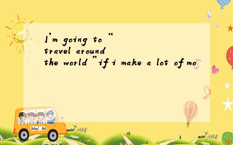 I'm going to “travel around the world ”if i make a lot of mo