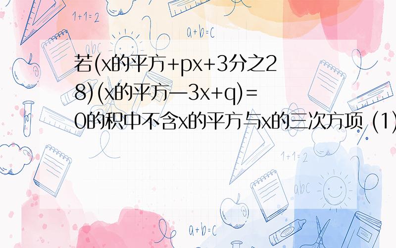 若(x的平方+px+3分之28)(x的平方—3x+q)=0的积中不含x的平方与x的三次方项 (1)求p、q的值