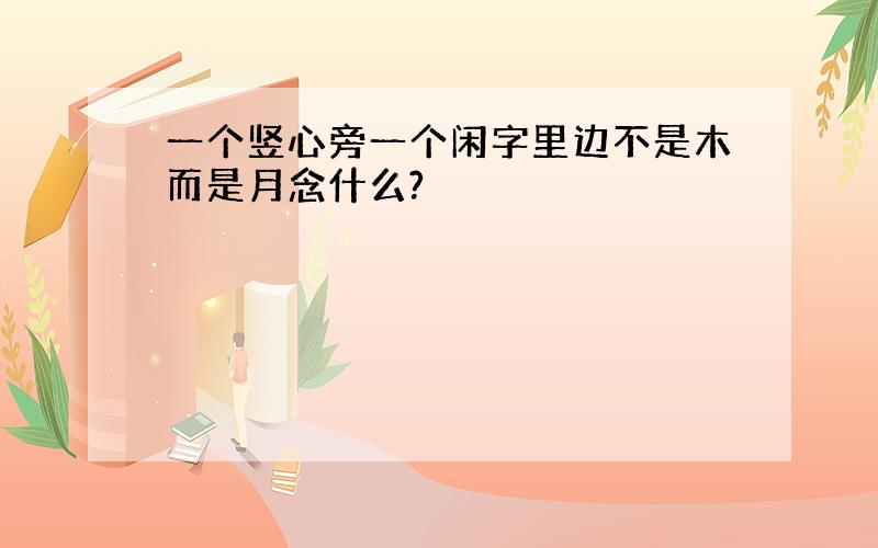 一个竖心旁一个闲字里边不是木而是月念什么?