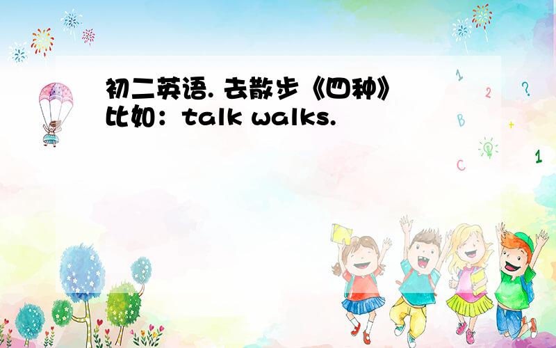 初二英语. 去散步《四种》 比如：talk walks.