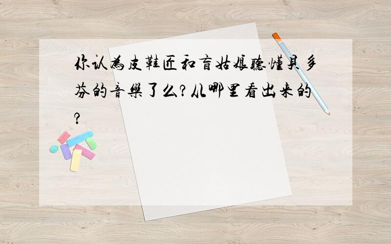 你认为皮鞋匠和盲姑娘听懂贝多芬的音乐了么?从哪里看出来的?