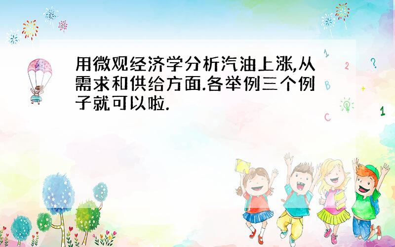 用微观经济学分析汽油上涨,从需求和供给方面.各举例三个例子就可以啦.