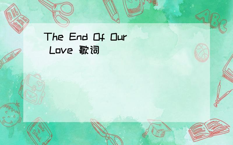 The End Of Our Love 歌词