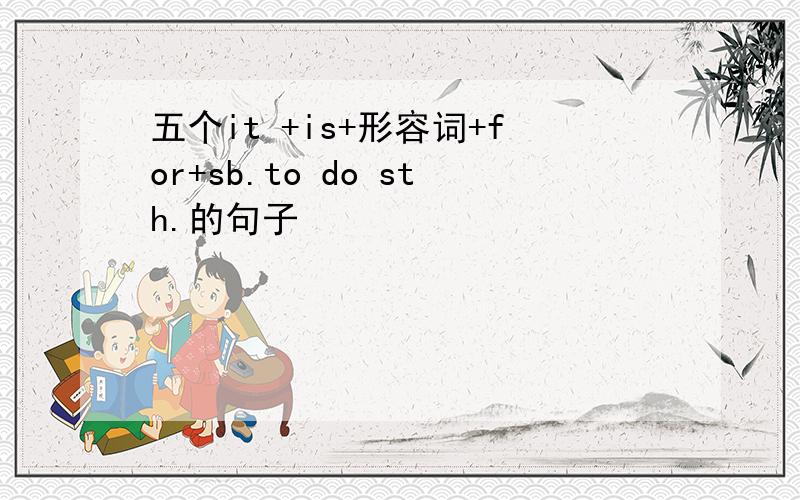 五个it +is+形容词+for+sb.to do sth.的句子