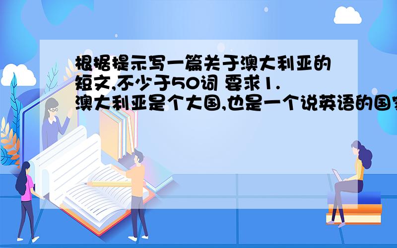 根据提示写一篇关于澳大利亚的短文,不少于50词 要求1.澳大利亚是个大国,也是一个说英语的国家2