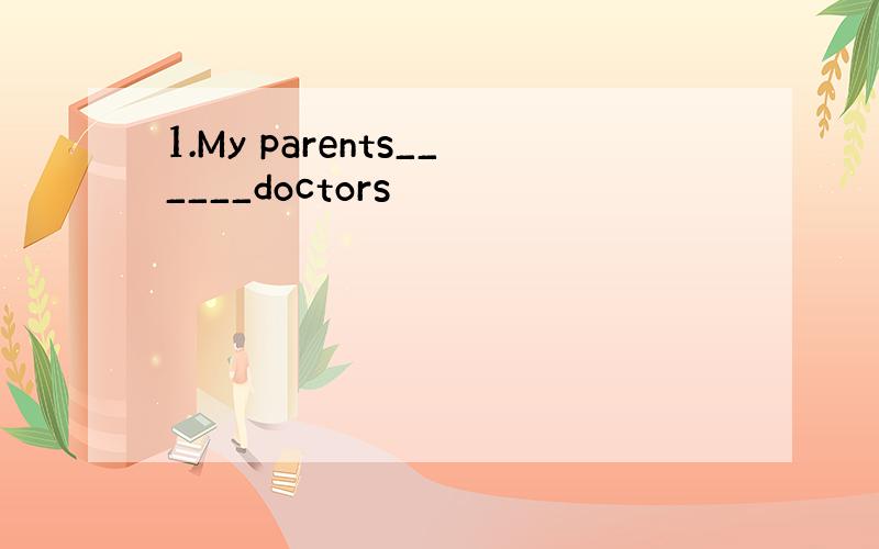 1.My parents______doctors