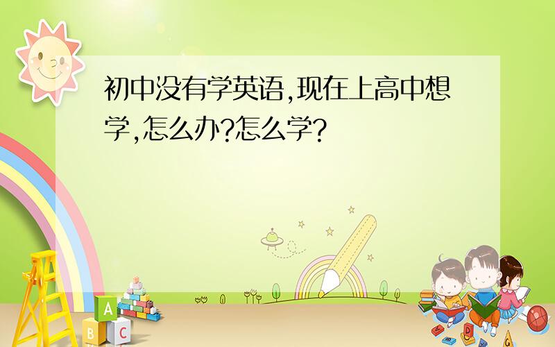 初中没有学英语,现在上高中想学,怎么办?怎么学?