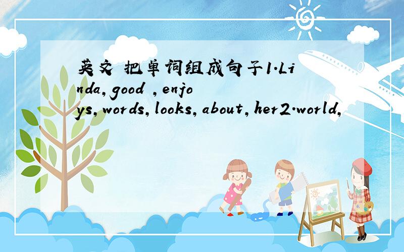 英文 把单词组成句子1.Linda,good ,enjoys,words,looks,about,her2.world,