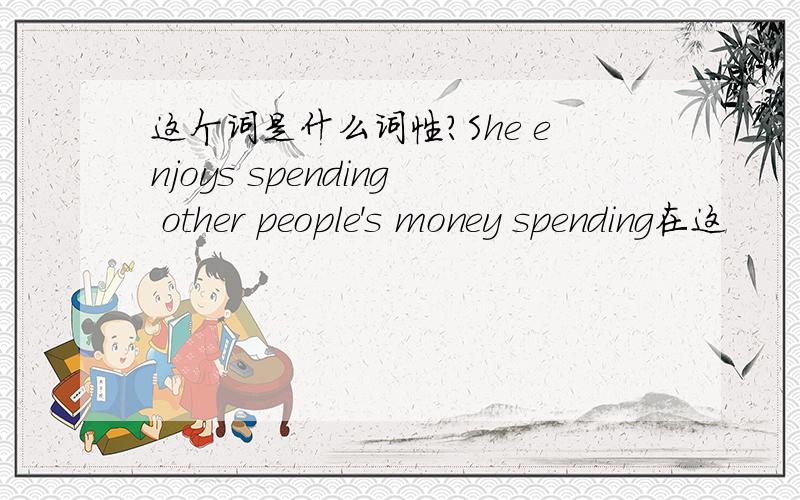 这个词是什么词性?She enjoys spending other people's money spending在这