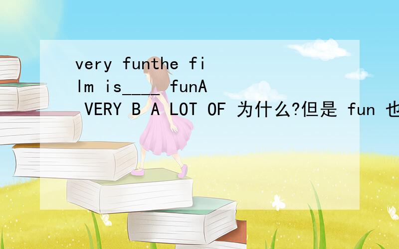 very funthe film is____ funA VERY B A LOT OF 为什么?但是 fun 也可作形