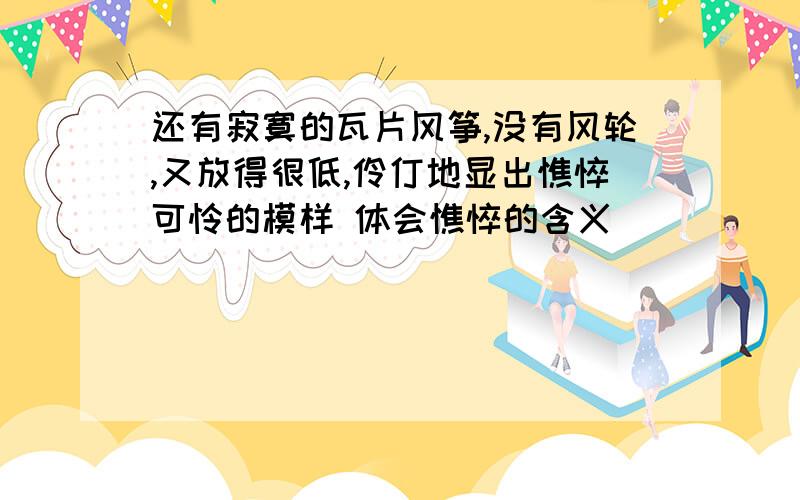 还有寂寞的瓦片风筝,没有风轮,又放得很低,伶仃地显出憔悴可怜的模样 体会憔悴的含义