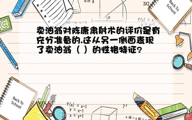 卖油翁对陈康肃射术的评价是有充分准备的.这从另一侧面表现了卖油翁（ ）的性格特征?