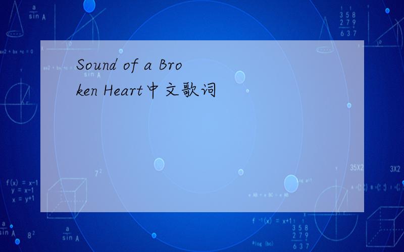 Sound of a Broken Heart中文歌词