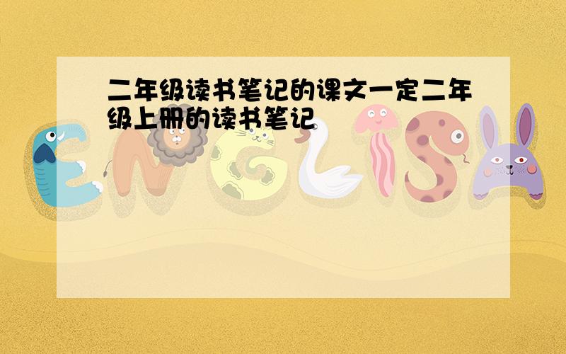 二年级读书笔记的课文一定二年级上册的读书笔记