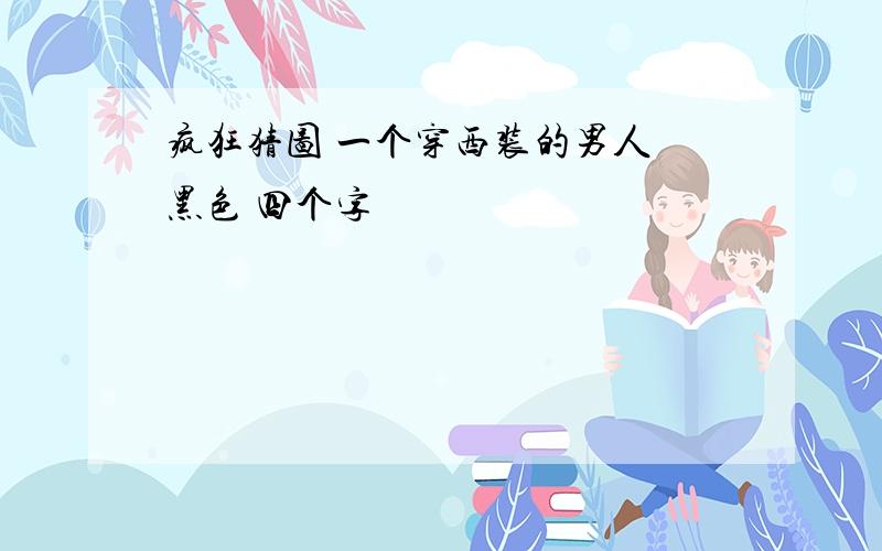 疯狂猜图 一个穿西装的男人 黑色 四个字