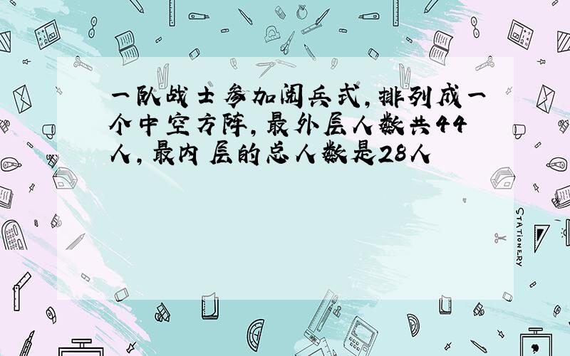 一队战士参加阅兵式,排列成一个中空方阵,最外层人数共44人,最内层的总人数是28人