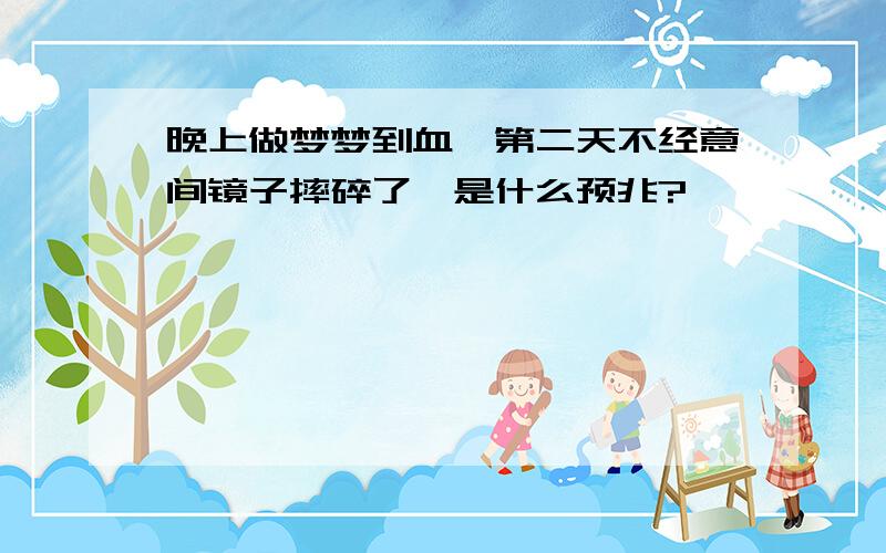 晚上做梦梦到血,第二天不经意间镜子摔碎了,是什么预兆?