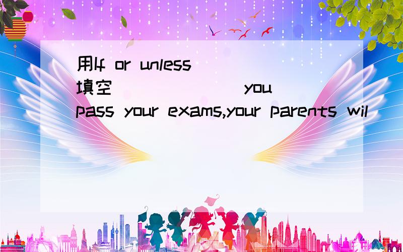 用If or unless 填空 ______ you pass your exams,your parents wil