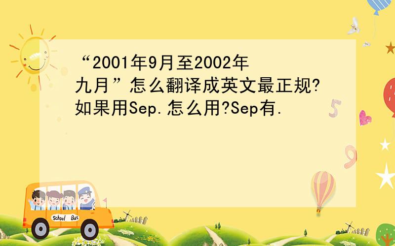 “2001年9月至2002年九月”怎么翻译成英文最正规?如果用Sep.怎么用?Sep有.