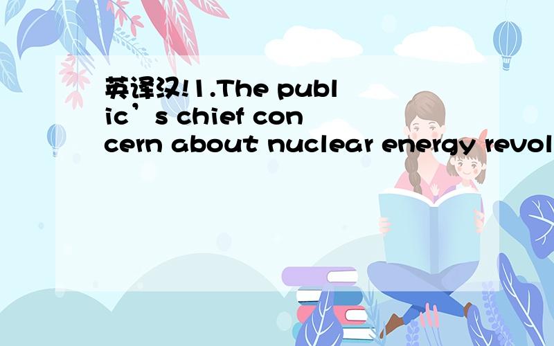 英译汉!1.The public’s chief concern about nuclear energy revolv