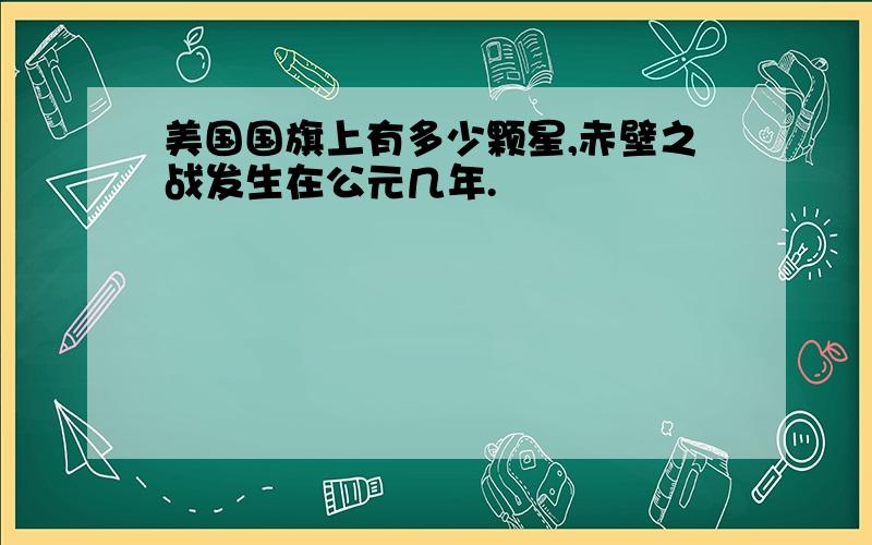 美国国旗上有多少颗星,赤壁之战发生在公元几年.