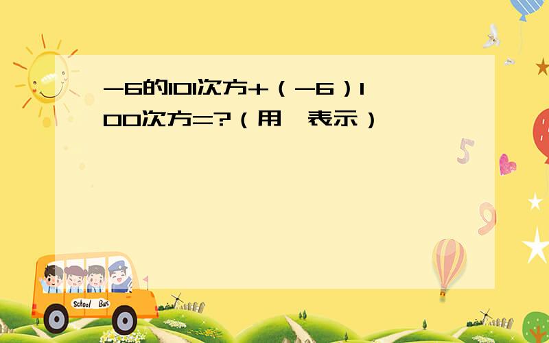 -6的101次方+（-6）100次方=?（用幂表示）