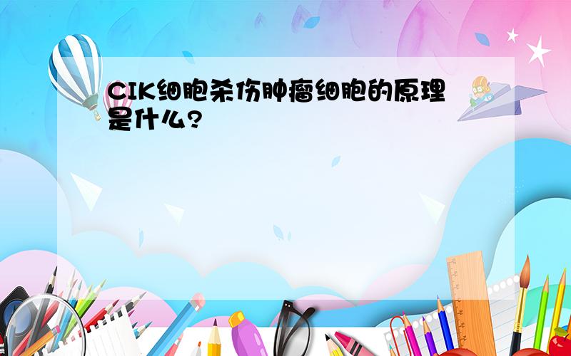 CIK细胞杀伤肿瘤细胞的原理是什么?