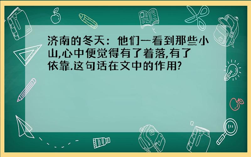 济南的冬天：他们一看到那些小山,心中便觉得有了着落,有了依靠.这句话在文中的作用?