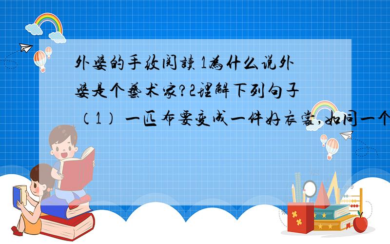 外婆的手纹阅读 1为什么说外婆是个艺术家?2理解下列句子 （1） 一匹布要变成一件好衣裳,如同一个人要变成一个好人,都要