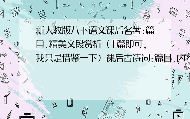 新人教版八下语文课后名著:篇目.精美文段赏析（1篇即可,我只是借鉴一下）课后古诗词:篇目.内容.作者