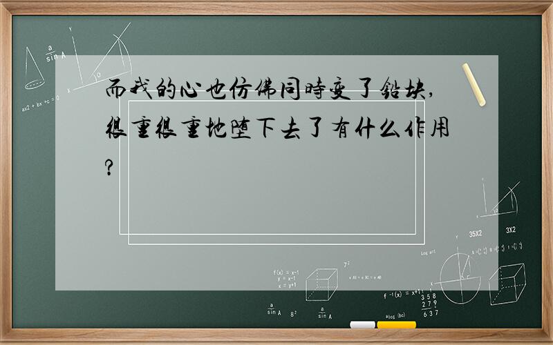 而我的心也仿佛同时变了铅块,很重很重地堕下去了有什么作用?