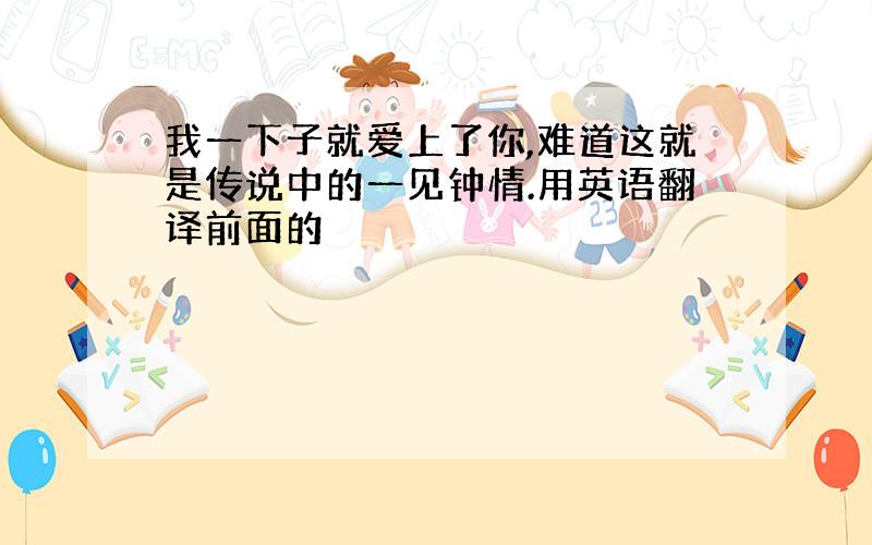 我一下子就爱上了你,难道这就是传说中的一见钟情.用英语翻译前面的