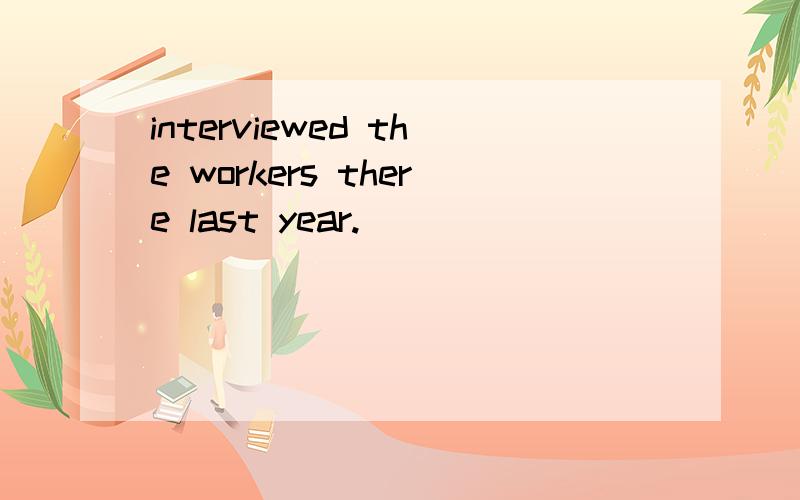 interviewed the workers there last year.