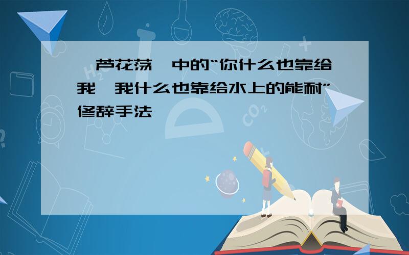 《芦花荡》中的“你什么也靠给我,我什么也靠给水上的能耐”修辞手法