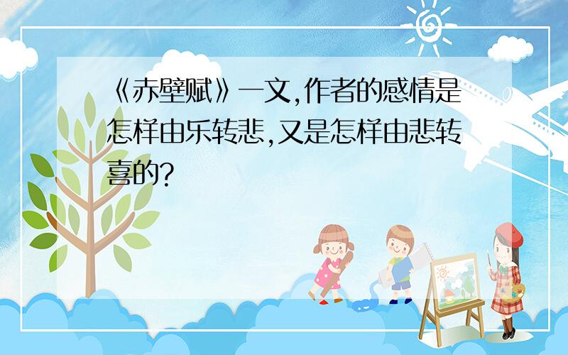 《赤壁赋》一文,作者的感情是怎样由乐转悲,又是怎样由悲转喜的?