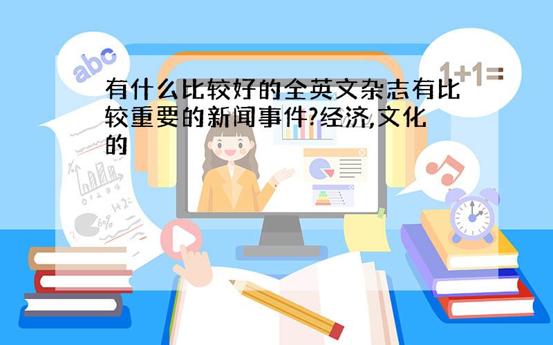 有什么比较好的全英文杂志有比较重要的新闻事件?经济,文化的