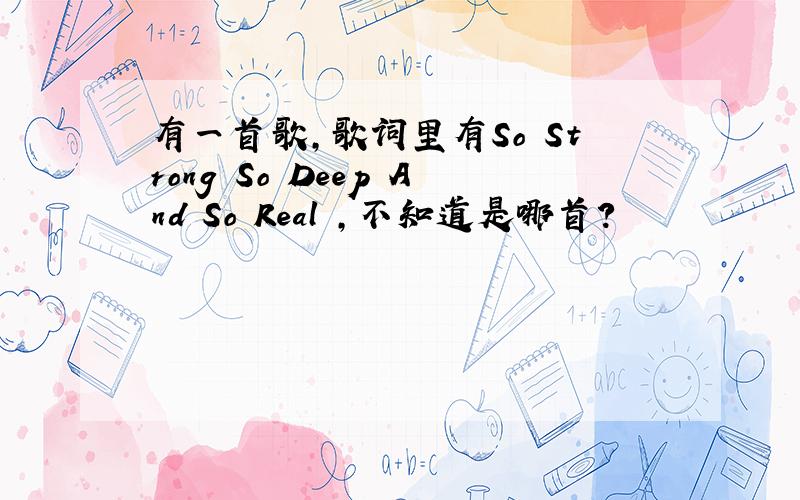 有一首歌,歌词里有So Strong So Deep And So Real ,不知道是哪首?